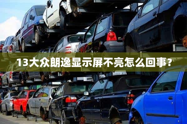 13大众朗逸显示屏不亮怎么回事？