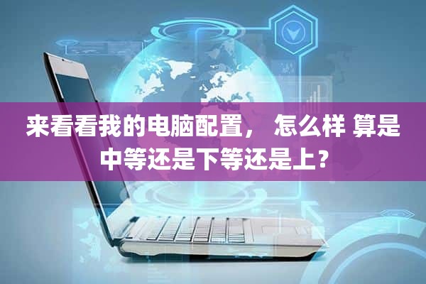 来看看我的电脑配置, 怎么样 算是中等还是下等还是上?