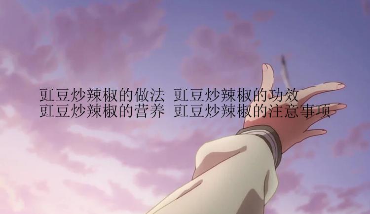 豇豆炒辣椒的做法 豇豆炒辣椒的功效 豇豆炒辣椒的营养 豇豆炒辣椒的注意事项