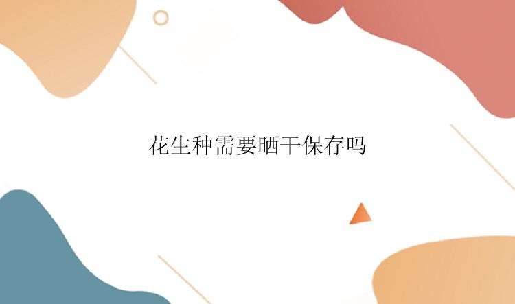 花生种需要晒干保存吗