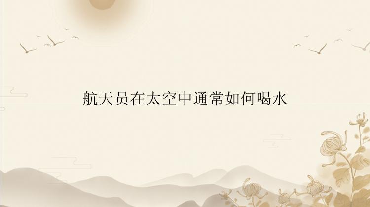 航天员在太空中通常如何喝水