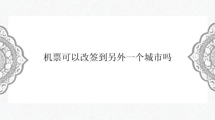 机票可以改签到另外一个城市吗