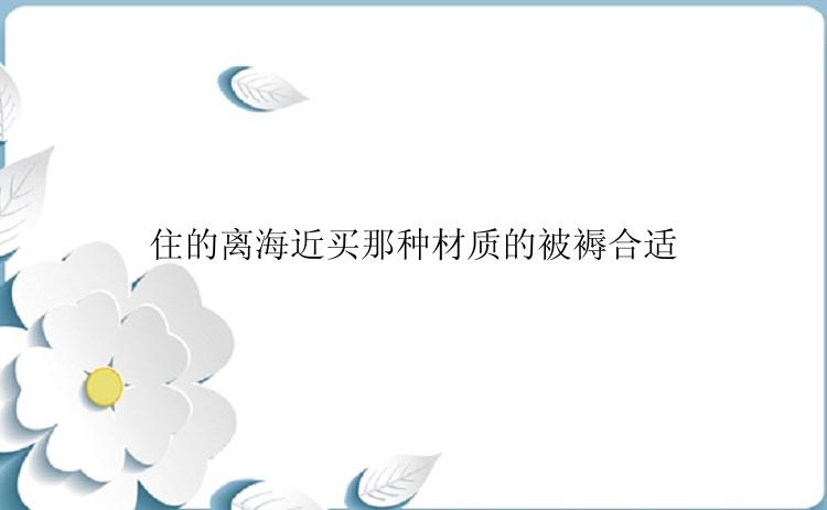 住的离海近买那种材质的被褥合适