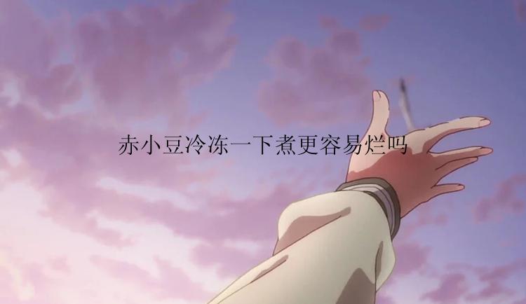 赤小豆冷冻一下煮更容易烂吗
