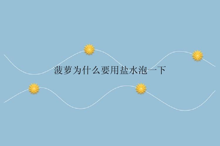 菠萝为什么要用盐水泡一下