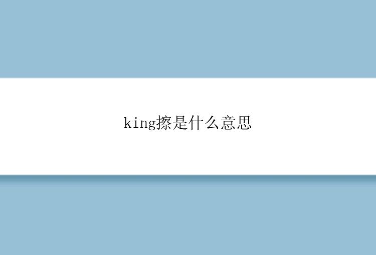 king擦是什么意思