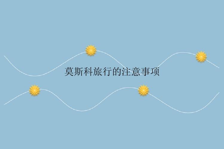 莫斯科旅行的注意事项