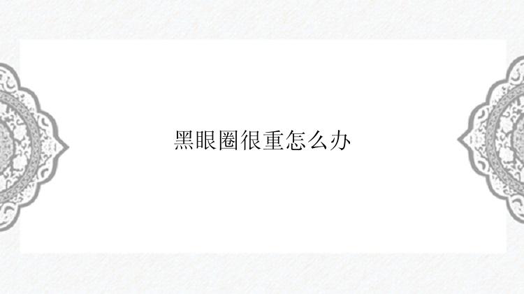 黑眼圈很重怎么办