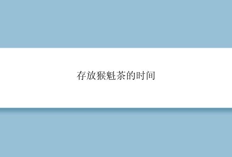存放猴魁茶的时间