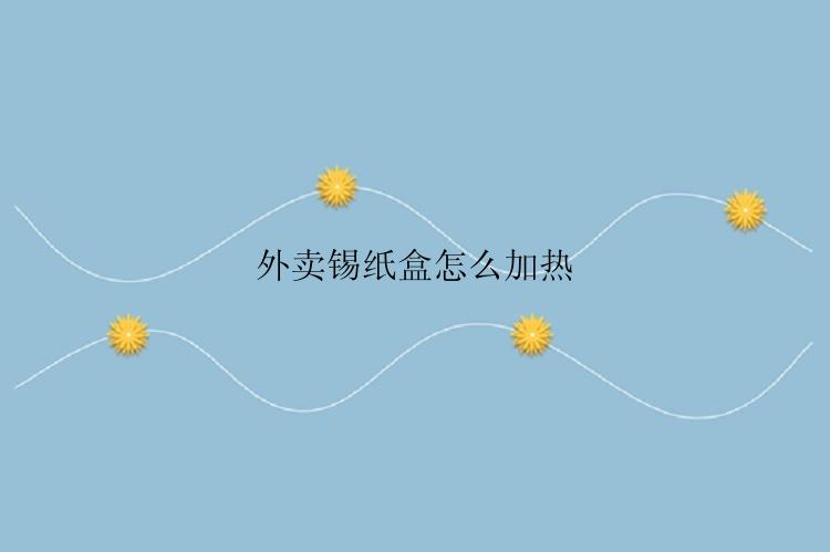 外卖锡纸盒怎么加热