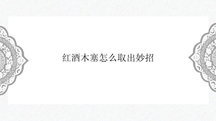 红酒木塞怎么取出妙招