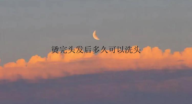 烫完头发后多久可以洗头