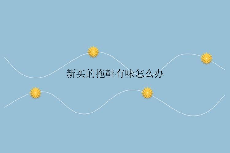 新买的拖鞋有味怎么办