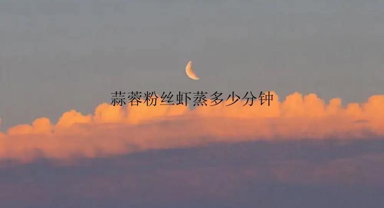 蒜蓉粉丝虾蒸多少分钟