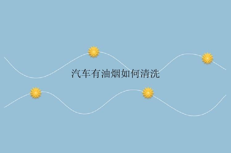 汽车有油烟如何清洗