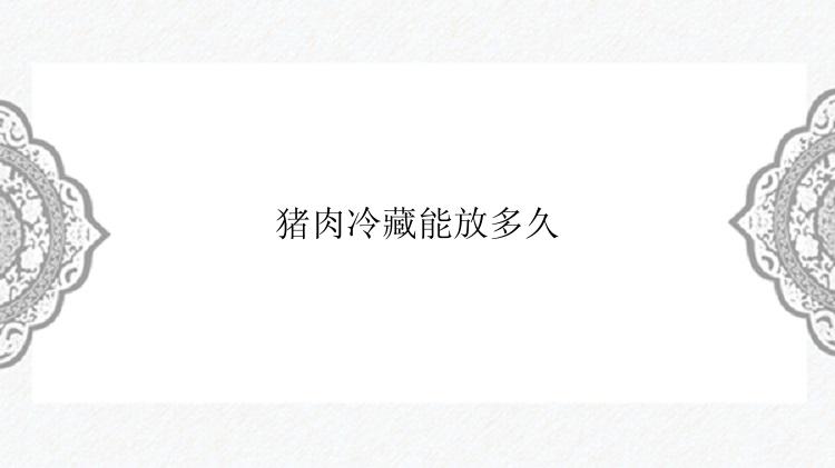猪肉冷藏能放多久