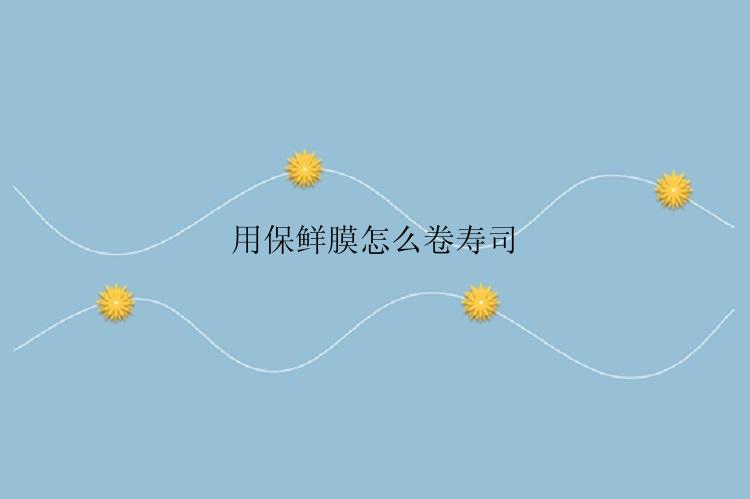 用保鲜膜怎么卷寿司
