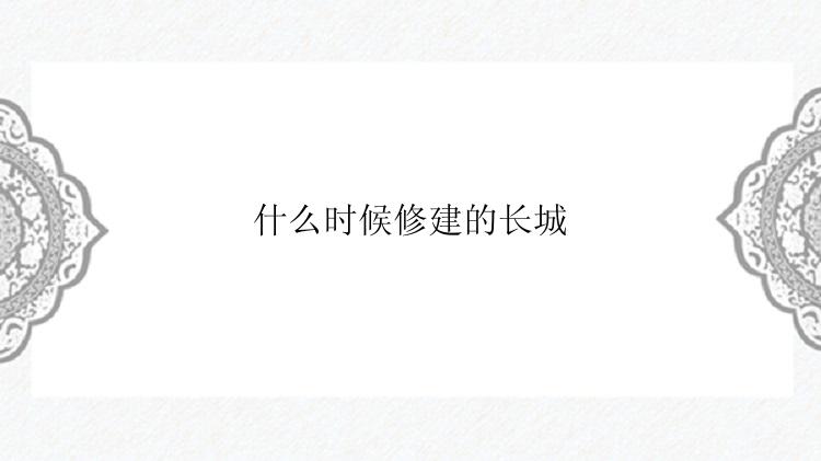 什么时候修建的长城