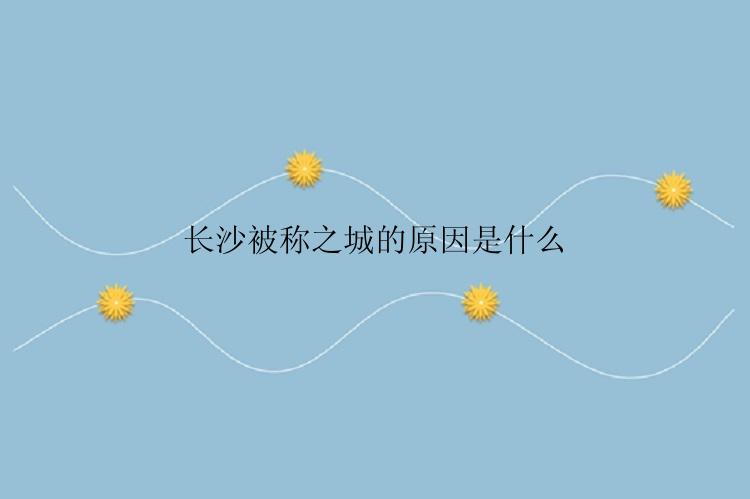 长沙被称之城的原因是什么