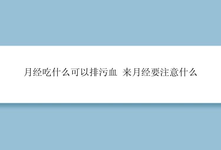 月经吃什么可以排污血 来月经要注意什么