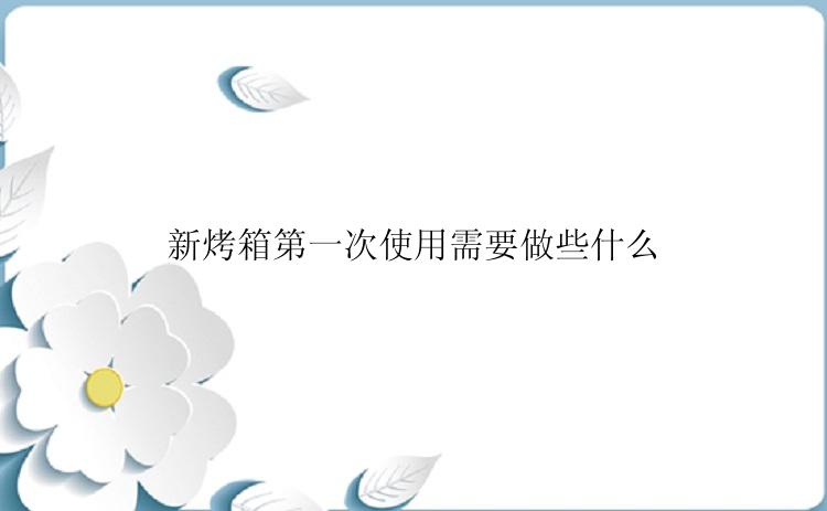 新烤箱第一次使用需要做些什么