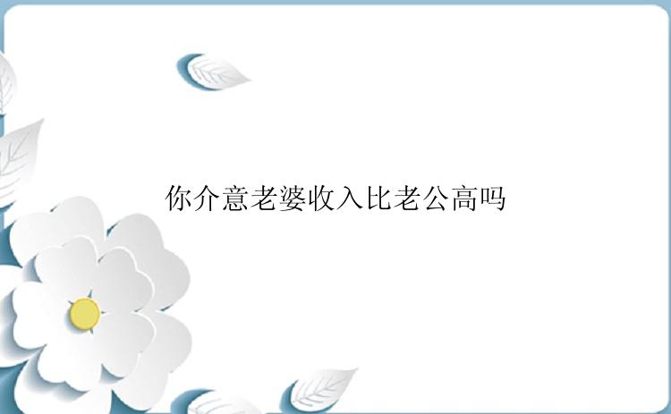 你介意老婆收入比老公高吗