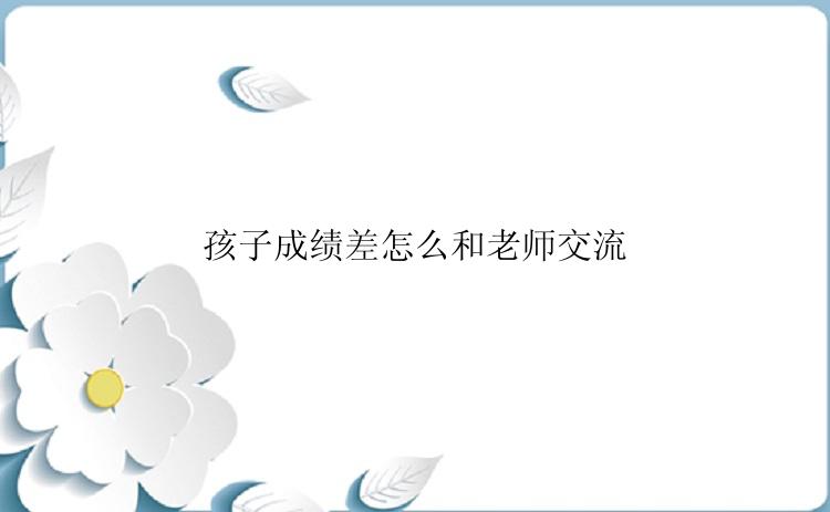 孩子成绩差怎么和老师交流