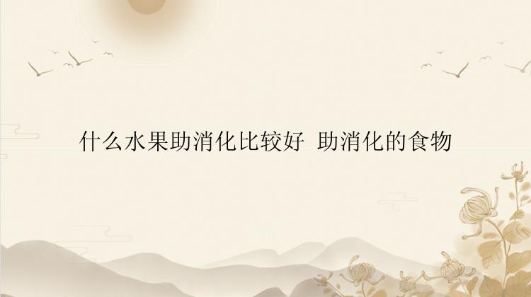 什么水果助消化比较好 助消化的食物