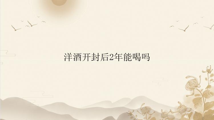 洋酒开封后2年能喝吗