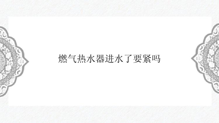 燃气热水器进水了要紧吗