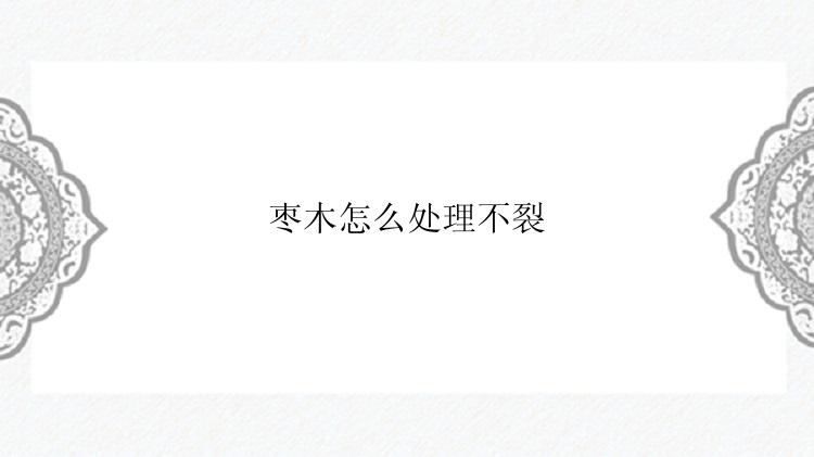 枣木怎么处理不裂