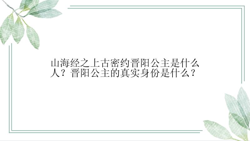 山海经之上古密约晋阳公主是什么人？晋阳公主的真实身份是什么？