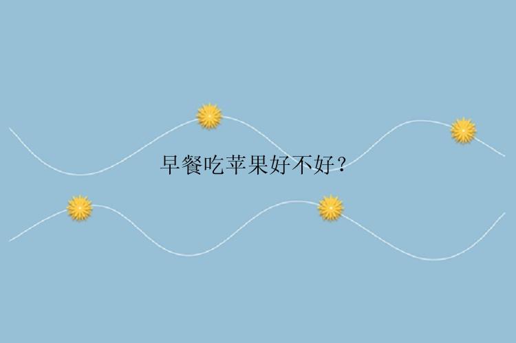 早餐吃苹果好不好？