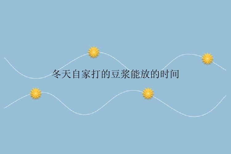 冬天自家打的豆浆能放的时间