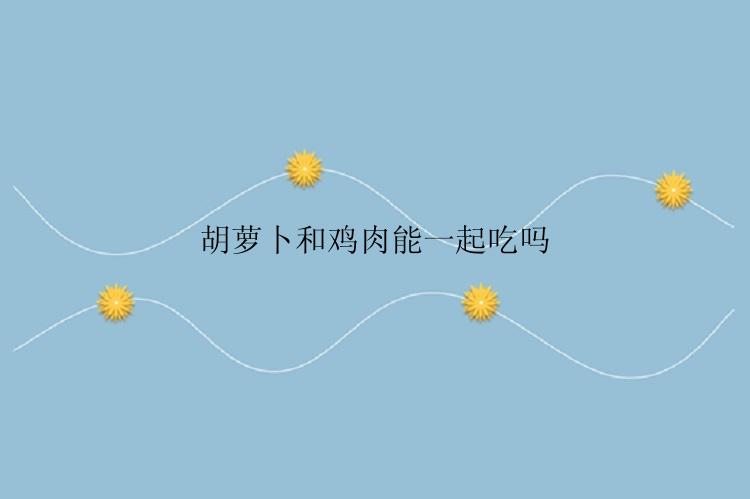 胡萝卜和鸡肉能一起吃吗