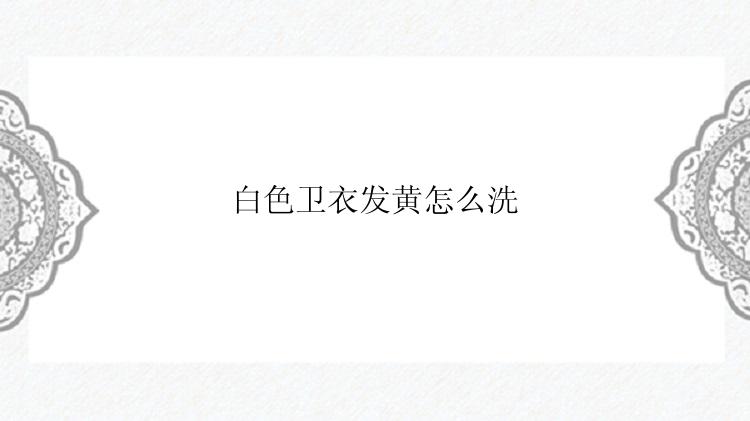 白色卫衣发黄怎么洗