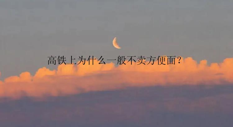 高铁上为什么一般不卖方便面？
