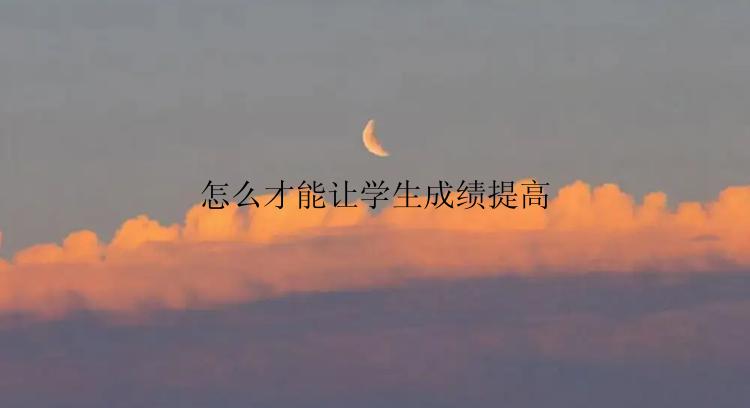 怎么才能让学生成绩提高