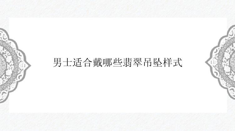 男士适合戴哪些翡翠吊坠样式
