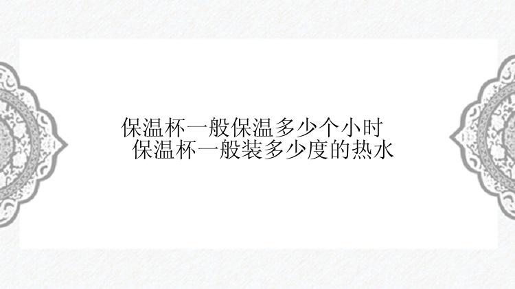 保温杯一般保温多少个小时 保温杯一般装多少度的热水