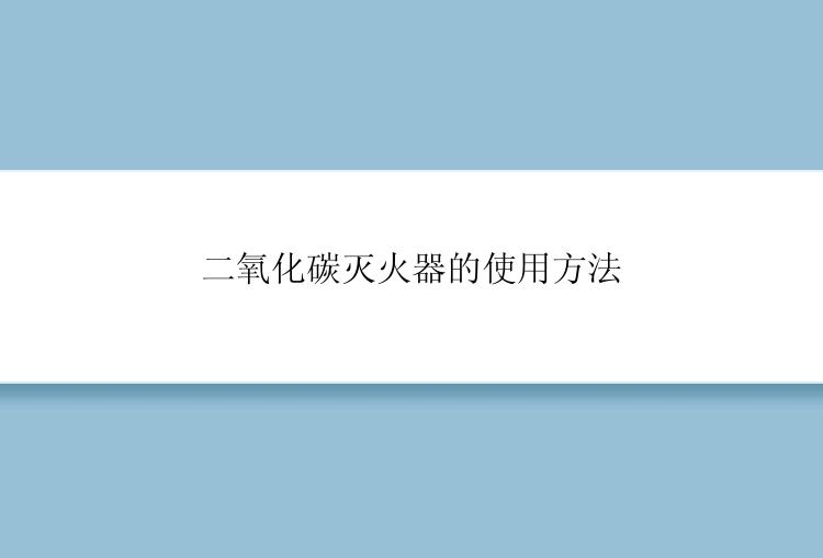 二氧化碳灭火器的使用方法