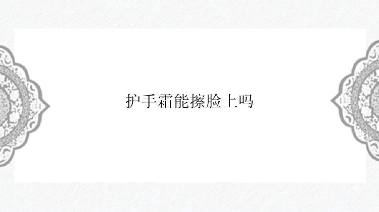 护手霜能擦脸上吗