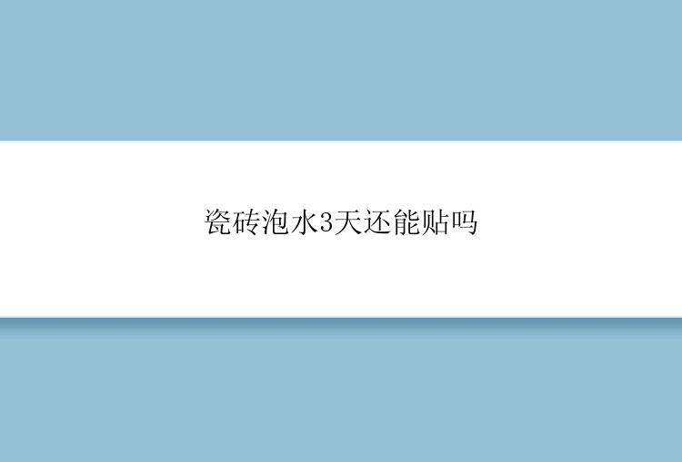 瓷砖泡水3天还能贴吗