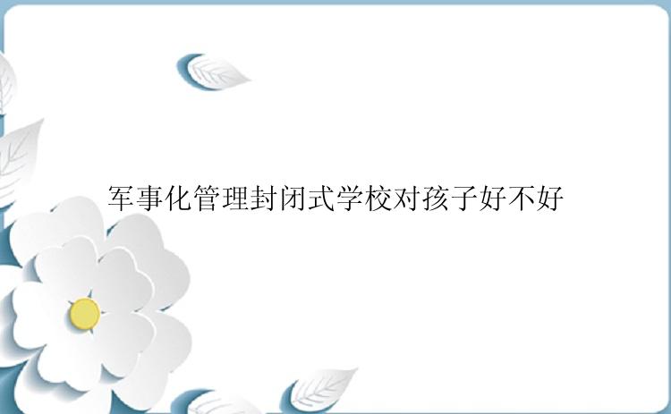 军事化管理封闭式学校对孩子好不好