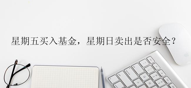 星期五买入基金，星期日卖出是否安全？