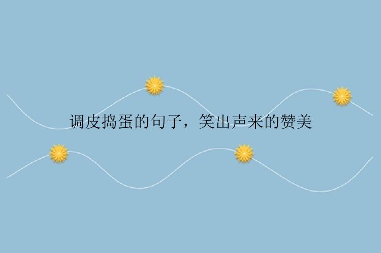 调皮捣蛋的句子，笑出声来的赞美