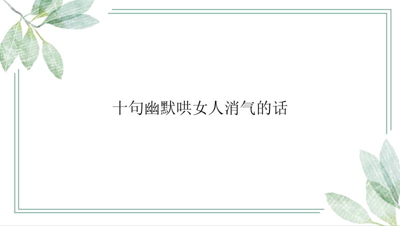 十句幽默哄女人消气的话