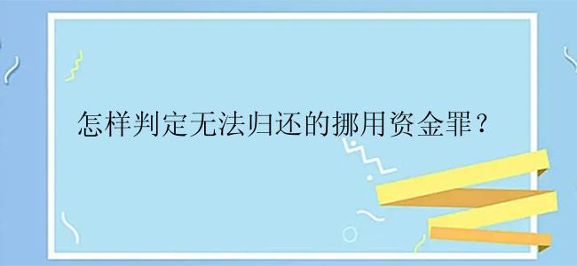 怎样判定无法归还的挪用资金罪？
