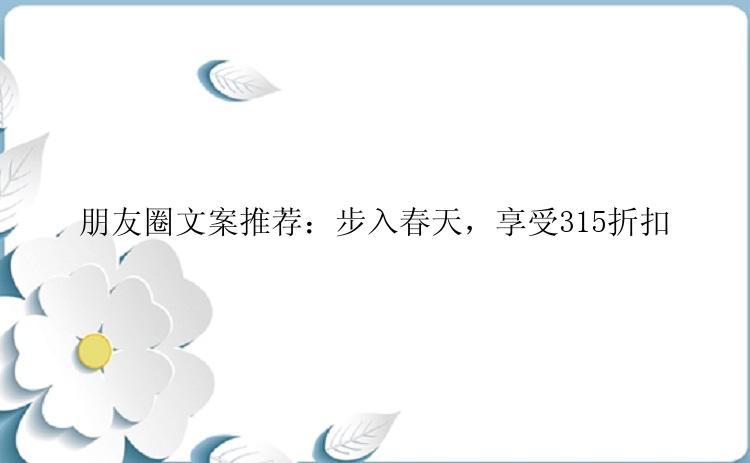朋友圈文案推荐：步入春天，享受315折扣