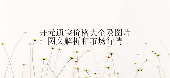 开元通宝价格大全及图片: 图文解析和市场行情